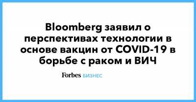 Bloomberg заявил о перспективах технологии в основе вакцин от COVID-19 в борьбе с раком и ВИЧ - forbes.ru