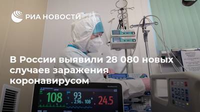 В России выявили 28 080 новых случаев заражения коронавирусом - ria.ru - Россия - Санкт-Петербург - Москва - Московская обл.