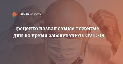 Денис Проценко - Проценко назвал самые тяжелые дни во время заболевания COVID-19 - ren.tv