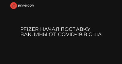 Pfizer начал поставку вакцины от COVID-19 в США - bykvu.com - Украина - Сша