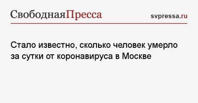 Стало известно, сколько человек умерло за сутки от коронавируса в Москве - svpressa.ru - Москва