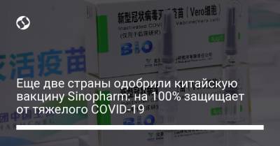 Еще две страны одобрили китайскую вакцину Sinopharm: на 100% защищает от тяжелого COVID-19 - liga.net - Украина - Китай - Эмираты