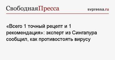 «Всего 1 точный рецепт и 1 рекомендация»: эксперт из Сингапура сообщил, как противостоять вирусу - svpressa.ru - Сингапур