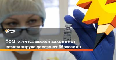 ФОМ: отечественной вакцине от коронавируса доверяют 66% россиян - ridus.ru - Россия