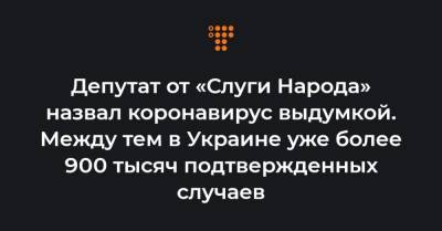Депутат от «Слуги Народа» назвал коронавирус выдумкой. Между тем в Украине уже более 900 тысяч подтвержденных случаев - hromadske.ua - Украина