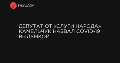 Депутат от «Слуги народа» Камельчук назвал COVID-19 выдумкой - bykvu.com - Украина