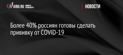 Более 40% россиян готовы сделать прививку от COVID-19 - ivbg.ru