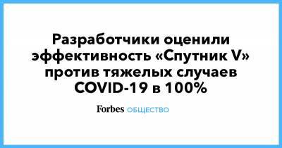 Разработчики оценили эффективность «Спутник V» против тяжелых случаев COVID-19 в 100% - forbes.ru