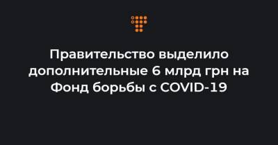 Правительство выделило дополнительные 6 млрд грн на Фонд борьбы с COVID-19 - hromadske.ua - Украина