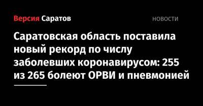Саратовская область поставила новый рекорд по числу заболевших коронавирусом: 255 из 265 болеют ОРВИ и пневмонией - nversia.ru - Саратов - Саратовская обл.