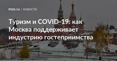 Туризм и COVID-19: как Москва поддерживает индустрию гостеприимства - mos.ru - Москва