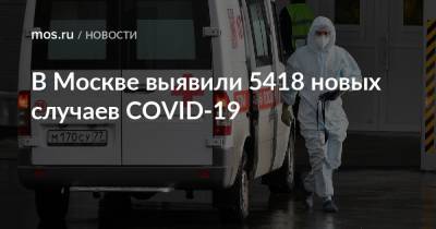 В Москве выявили 5418 новых случаев COVID-19 - mos.ru - Москва