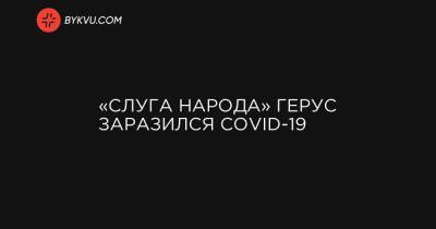 «Слуга народа» Герус заразился COVID-19 - bykvu.com - Украина