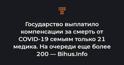 Государство выплатило компенсации за смерть от COVID-19 семьям только 21 медика. На очереди еще более 200 — Bihus.Info - hromadske.ua - Украина