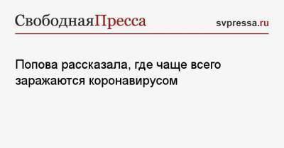 Анна Попова - Попова рассказала, где чаще всего заражаются коронавирусом - svpressa.ru
