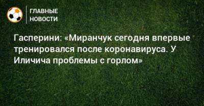 Алексей Миранчук - Джан Пьеро Гасперини - Гасперини: «Миранчук сегодня впервые тренировался после коронавируса. У Иличича проблемы с горлом» - bombardir.ru