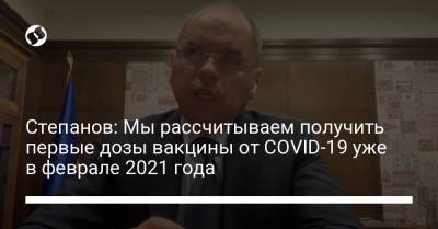 Максим Степанов - Степанов: Мы рассчитываем получить первые дозы вакцины от COVID-19 уже в феврале 2021 года - liga.net - Украина