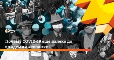 Почему COVID-19 еще далеко до эпидемии «испанки» - ridus.ru