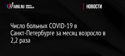 Число больных COVID-19 в Санкт-Петербурге за месяц возросло в 2,2 раза - ivbg.ru - Россия - Санкт-Петербург