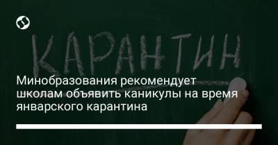 Минобразования рекомендует школам объявить каникулы на время январского карантина - liga.net - Украина