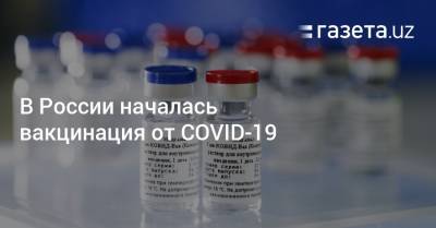 Михаил Мишустин - В России началась вакцинация от COVID-19 - gazeta.uz - Россия - Узбекистан
