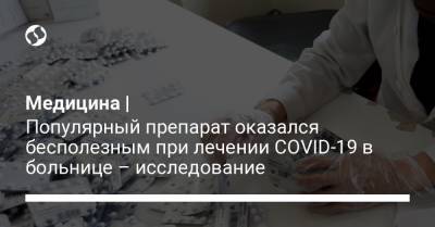 Медицина | Популярный препарат оказался бесполезным при лечении COVID-19 в больнице – исследование - liga.net - Украина - Англия