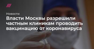 Власти Москвы разрешили частным клиникам проводить вакцинацию от коронавируса - tvrain.ru - Россия - Москва