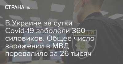 В Украине за сутки Covid-19 заболели 360 силовиков. Общее число заражений в МВД перевалило за 26 тысяч - strana.ua - Украина