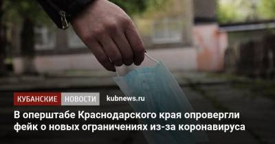 В оперштабе Краснодарского края опровергли фейк о новых ограничениях из-за коронавируса - kubnews.ru - Краснодарский край