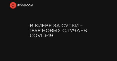Виталий Кличко - В Киеве за сутки – 1858 новых случаев COVID-19 - bykvu.com - Украина - Киев