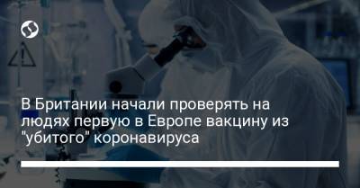 В Британии начали проверять на людях первую в Европе вакцину из "убитого" коронавируса - liga.net - Украина - Англия