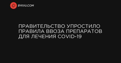 Денис Шмыгаль - Правительство упростило правила ввоза препаратов для лечения COVID-19 - bykvu.com - Украина