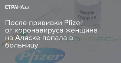 После прививки Pfizer от коронавируса женщина на Аляске попала в больницу - strana.ua - Сша - New York - штат Аляска