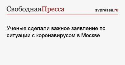 Ученые сделали важное заявление по ситуации с коронавирусом в Москве - svpressa.ru - Россия - Москва