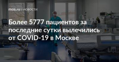 Более 5777 пациентов за последние сутки вылечились от COVID-19 в Москве - mos.ru - Москва