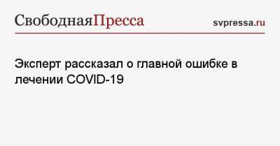 Андрей Кондрахин - Эксперт рассказал о главной ошибке в лечении COVID-19 - svpressa.ru