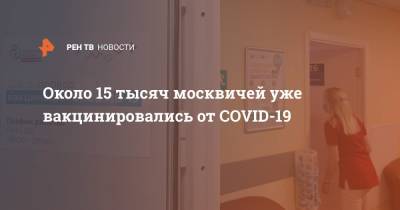 Сергей Собянин - Около 15 тысяч москвичей уже вакцинировались от COVID-19 - ren.tv - Россия - Москва