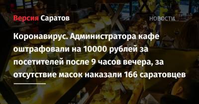 Коронавирус. Администратора кафе оштрафовали на 10000 рублей за посетителей после 9 часов вечера, за отсутствие масок наказали 166 саратовцев - nversia.ru - Саратов