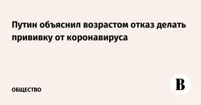 Владимир Путин - Путин объяснил возрастом отказ делать прививку от коронавируса - vedomosti.ru - Россия