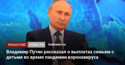 Владимир Путин - Владимир Путин рассказал о выплатах семьям с детьми во время пандемии коронавируса - kubnews.ru - Россия - Президент