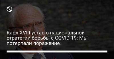 Густав - Карл XVI Густав о национальной стратегии борьбы с COVID-19: Мы потерпели поражение - liga.net - Украина - Швеция