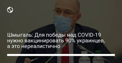 Денис Шмыгаль - Шмыгаль: Для победы над COVID-19 нужно вакцинировать 90% украинцев, а это нереалистично - liga.net - Украина