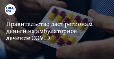 Правительство даст регионам деньги на амбулаторное лечение COVID - ura.news - Россия