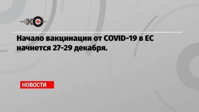 Начало вакцинации от COVID-19 в ЕС начнется 27-29 декабря. - echo.msk.ru - Евросоюз - деревня Ляйен