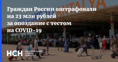 Граждан России оштрафовали на 23 млн рублей за опоздание с тестом на COVID-19 - nsn.fm - Россия