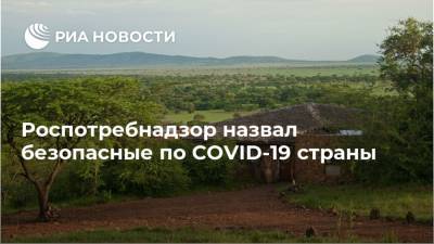 Роспотребнадзор назвал безопасные по COVID-19 страны - ria.ru - Россия - Москва - Танзания - Эфиопия