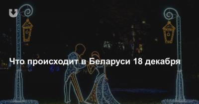 Что происходит в Беларуси 18 декабря - news.tut.by - Белоруссия