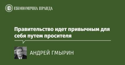 Правительство идет привычным для себя путем просителя - epravda.com.ua