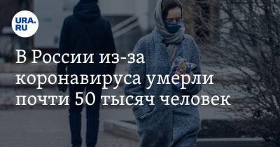В России из-за коронавируса умерли почти 50 тысяч человек - ura.news - Россия