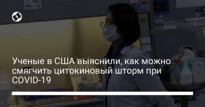 Ученые в США выяснили, как можно смягчить цитокиновый шторм при COVID-19 - liga.net - Украина - Сша